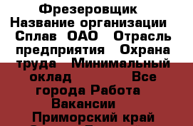 Фрезеровщик › Название организации ­ Сплав, ОАО › Отрасль предприятия ­ Охрана труда › Минимальный оклад ­ 30 000 - Все города Работа » Вакансии   . Приморский край,Спасск-Дальний г.